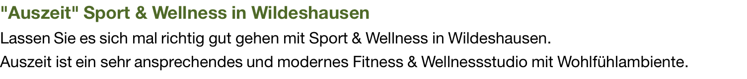 "Auszeit" Sport & Wellness in Wildeshausen Lassen Sie es sich mal richtig gut gehen mit Sport & Wellness in Wildeshausen. Auszeit ist ein sehr ansprechendes und modernes Fitness & Wellnessstudio mit Wohlfühlambiente.